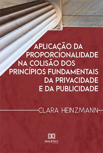 Aplicação da proporcionalidade na colisão dos princípios fundamentais da privacidade e da publicidade (eBook, ePUB) Aplicação da proporcionalidade na colisão dos princípios fundamentais da privacidade e da publicidade (eBook, ePUB)