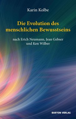 Die Evolution des menschlichen Bewusstseins nach Erich Neumann, Jean Gebser und Ken Wilber - Kolbe, Karin