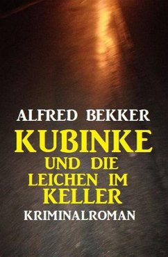 Kubinke und die Leichen im Keller: Kriminalroman (eBook, ePUB) - Bekker, Alfred