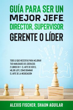Guía para Ser un Mejor Jefe, Director, Supervisor, Gerente o Líder (eBook, ePUB) - Aguilar, Shaun; Fischer, Alexis