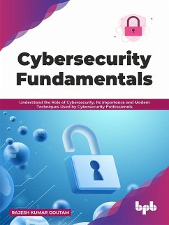 Cybersecurity Fundamentals: Understand the Role of Cybersecurity, Its Importance and Modern Techniques Used by Cybersecurity Professionals (English Edition) (eBook, ePUB) - Goutam, Rajesh Kumar