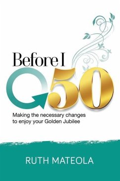 Before I Turn 50: Making Necessary Changes To Enjoy Your Golden Jubilee - Mateola, Ruth Adetilewa