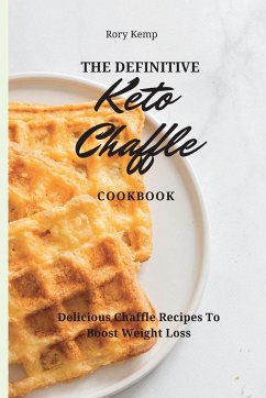 The Definitive KETO Chaffle Cookbook: Delicious Chaffle Recipes To Boost Weight Loss - Kemp, Rory