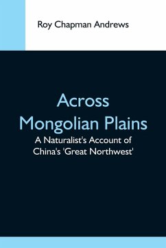 Across Mongolian Plains; A Naturalist'S Account Of China'S 'Great Northwest' - Chapman Andrews, Roy