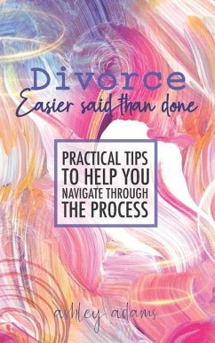 Divorce: Easier Said Than Done: Practical tips to help you navigate through the process - Adams, Ashley