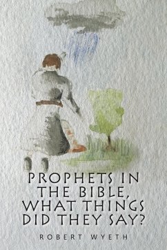 Prophets in the Bible, What Things Did They Say? - Wyeth, Robert