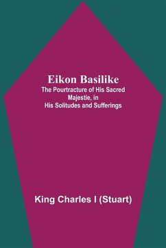 Eikon Basilike; The Pourtracture Of His Sacred Majestie, In His Solitudes And Sufferings - Charles I, King