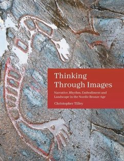 Thinking Through Images: Narrative, Rhythm, Embodiment and Landscape in the Nordic Bronze Age - Tilley, Christopher