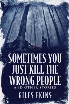 Sometimes You Just Kill The Wrong People and Other Stories - Ekins, Giles