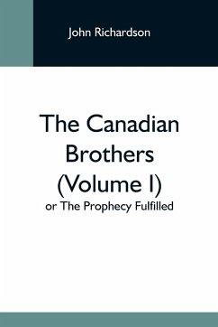 The Canadian Brothers (Volume I) Or The Prophecy Fulfilled - Richardson, John