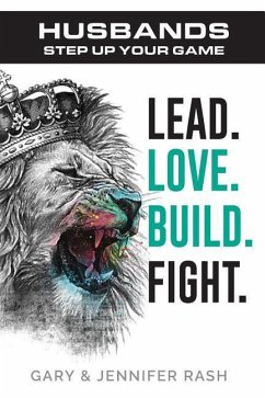 Husbands, Step Up Your Game: Lead. Love. Build. Fight. - Rash, Gary and Jennifer