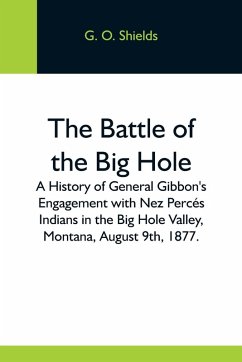 Cover The Battle Of The Big Hole; A History Of General Gibbon'S Engagement With Nez Percés Indians In The Big Hole Valley, Montana, August 9Th, 1877.
