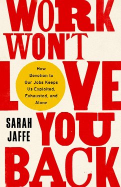 Work Won't Love You Back: How Devotion to Our Jobs Keeps Us Exploited, Exhausted, and Alone - Jaffe, Sarah