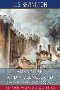 Anarchism and Violence, and Chiefly a Dialogue (Esprios Classics) - Bevington, L S