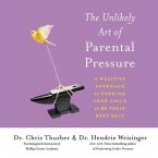 The Unlikely Art of Parental Pressure Lib/E: A Positive Approach to Pushing Your Child to Be Their Best Self