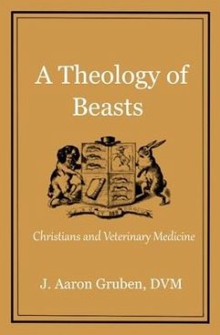 A Theology of Beasts: Christians and Veterinary Medicine - Gruben DVM, J. Aaron