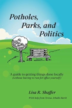 Potholes, Parks, and Politics: A guide to getting things done locally (without having to run for office yourself) - Shaffer, Lisa R.
