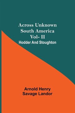 Across Unknown South America Vol- Ii Hodder And Stoughton - Henry Savage Landor, Arnold