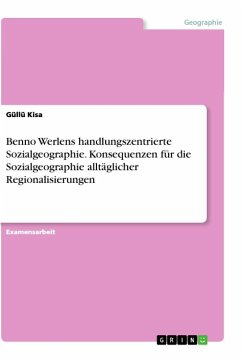 Benno Werlens handlungszentrierte Sozialgeographie. Konsequenzen für die Sozialgeographie alltäglicher Regionalisierungen - Kisa, Güllü