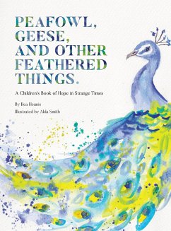 PEAFOWL, GEESE, AND OTHER FEATHERED THINGS - A Children's Book of Hope In Strange Times - Heunis, Bea