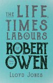 The Life, Times & Labours of Robert Owen - Volume I & II