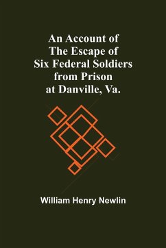 An Account Of The Escape Of Six Federal Soldiers From Prison At Danville, Va. - Henry Newlin, William