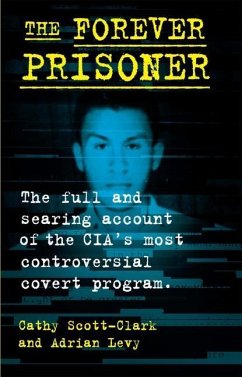 The Forever Prisoner: The Full and Searing Account of the Cia's Most Controversial Covert Program - Scott-Clark, Cathy; Levy, Adrian