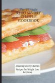 The Ultimate KETO Savory Chaffle Cookbook: Amazing Savory Chaffles Recipes For Weight Loss