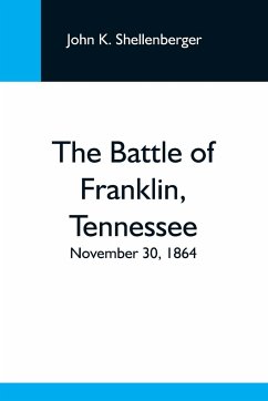 The Battle Of Franklin, Tennessee; November 30, 1864; A Statement Of The Erroneous Claims Made By General Schofield, And An Exposition Of The Blunder Which Opened The Battle - K. Shellenberger, John