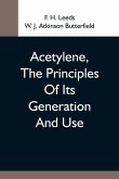 Acetylene, The Principles Of Its Generation And Use; A Practical Handbook On The Production, Purification, And Subsequent Treatment Of Acetylene For The Development Of Light, Heat, And Power