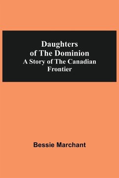 Daughters Of The Dominion A Story Of The Canadian Frontier - Marchant, Bessie
