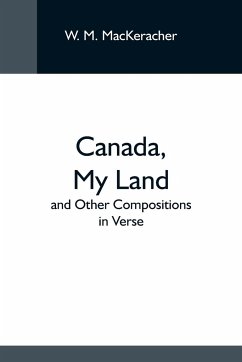 Canada, My Land; And Other Compositions In Verse - M. Mackeracher, W.