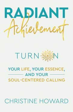 Radiant Achievement: Turn on Your Life, Your Essence, and Your Soul-Centered Calling - Christine Howard
