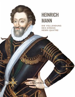Heinrich Mann: Die Vollendung des Königs Henri Quatre. Vollständige Neuausgabe - Mann, Heinrich
