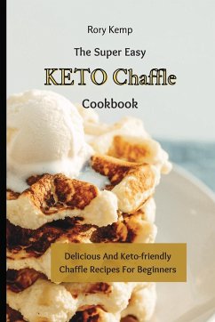 The Super Easy KETO Chaffle Cookbook: Delicious And Keto-friendly Chaffle Recipes For Beginners - Kemp, Rory