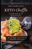 The Super Easy KETO Chaffle Coobook For Beginners: Easy And Tasty Keto Chaffle Recipes