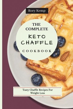 The Complete KETO Chaffle Cookbook: Tasty Chaffle Recipes For Weight Loss - Kemp, Rory