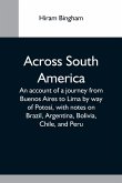 Across South America; An Account Of A Journey From Buenos Aires To Lima By Way Of Potosí, With Notes On Brazil, Argentina, Bolivia, Chile, And Peru