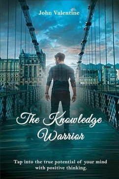 The Knowledge Warrior: Tap into the true potential of your mind with positive thinking - Valentine, John