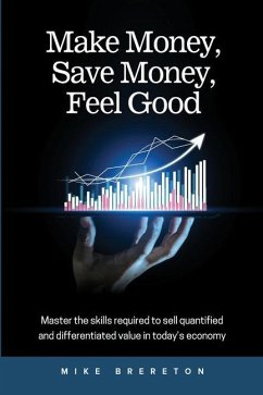 Make Money, Save Money, Feel Good: Master the Skills Required to Sell Quantified and Differentiated Value in Today's Economy - Brereton, Mike