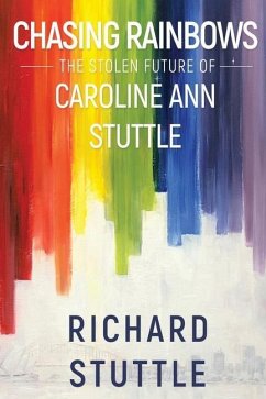 Chasing Rainbows: The Stolen Future of Caroline Ann Stuttle - Stuttle, Richard