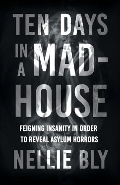 Ten Days in a Mad-House;Feigning Insanity in Order to Reveal Asylum Horrors - Bly, Nellie