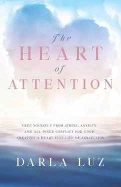 The HEART of ATTENTION: Free Yourself from Stress, Anxiety, and All Inner Conflict For Good, Creating A Heart-Felt Life of Perfection - Luz, Darla