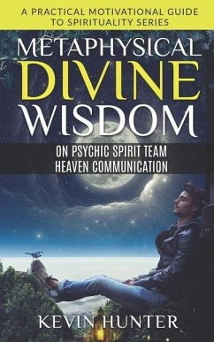 Metaphysical Divine Wisdom on Psychic Spirit Team Heaven Communication: A Practical Motivational Guide to Spirituality Series - Hunter, Kevin