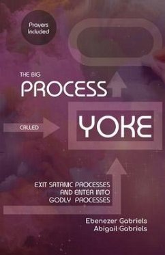 The Big Process Called Yoke: Exit Satanic Processes & Enter into Godly Processes - Gabriels, Abigail; Gabriels, Ebenezer