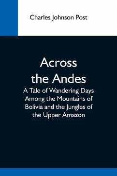 Across The Andes; A Tale Of Wandering Days Among The Mountains Of Bolivia And The Jungles Of The Upper Amazon - Johnson Post, Charles