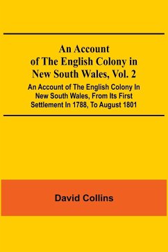 An Account Of The English Colony In New South Wales, Vol. 2; An Account Of The English Colony In New South Wales, From Its First Settlement In 1788, To August 1801 - Collins, David