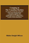 Camping In The Canadian Rockies; An Account Of Camp Life In The Wilder Parts Of The Canadian Rocky Mountains, Together With A Description Of The Region About Banff, Lake Louise, And Glacier, And A Sketch Of Early Explorations.