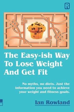 The Easy-ish Way To Lose Weight And Get Fit: No myths, no diets. Just the information you need to achieve your weight and fitness goals. - Rowland, Ian