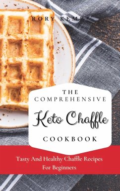 The Comprehensive KETO Chaffle Cookbook: Tasty And Healthy Chaffle Recipes For Beginners - Kemp, Rory